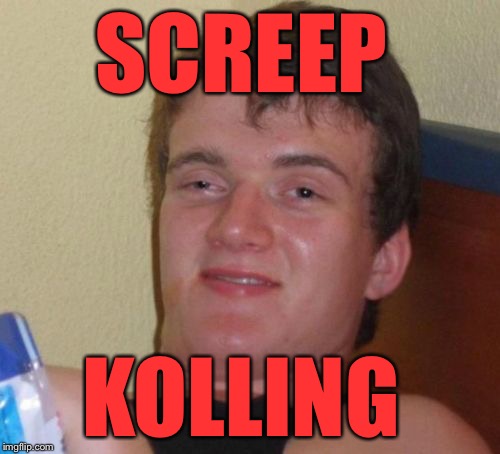 10 Guy | SCREEP KOLLING | image tagged in memes,10 guy,keep scrolling | made w/ Imgflip meme maker