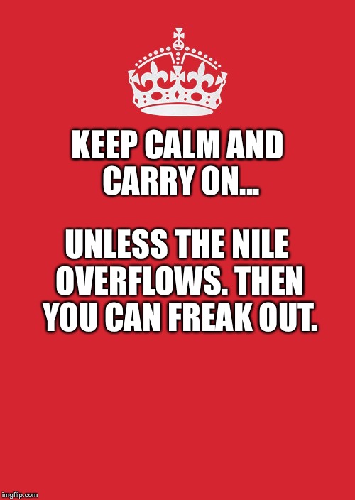 Keep Calm And Carry On Red | KEEP CALM AND CARRY ON... UNLESS THE NILE OVERFLOWS. THEN YOU CAN FREAK OUT. | image tagged in memes,keep calm and carry on red | made w/ Imgflip meme maker
