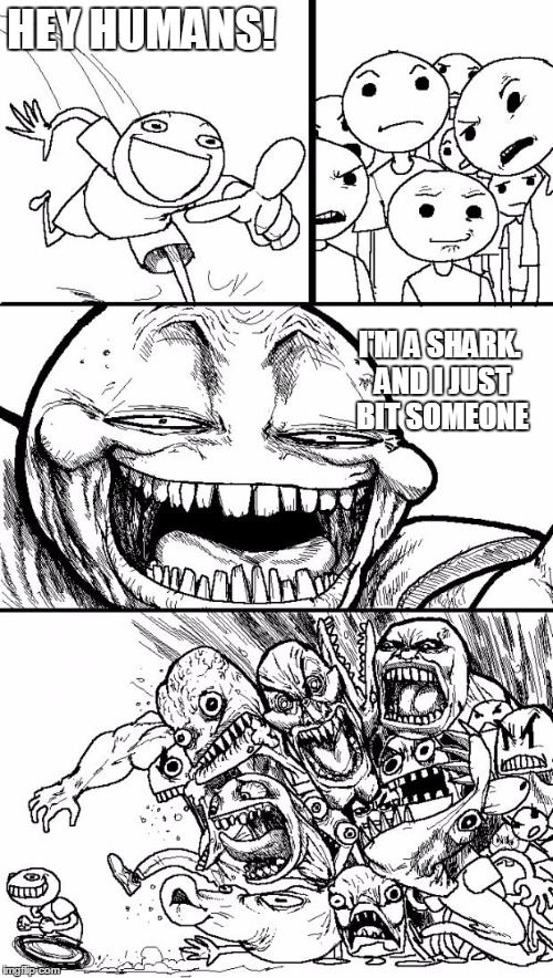 Hey Internet | HEY HUMANS! I'M A SHARK. AND I JUST BIT SOMEONE | image tagged in memes,hey internet | made w/ Imgflip meme maker