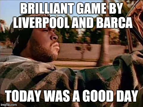 Today Was A Good Day Meme | BRILLIANT GAME BY LIVERPOOL AND BARCA TODAY WAS A GOOD DAY | image tagged in memes,today was a good day | made w/ Imgflip meme maker