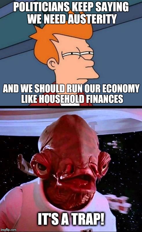 Not sure if...ITS A TRAP! | POLITICIANS KEEP SAYING WE NEED AUSTERITY IT'S A TRAP! AND WE SHOULD RUN OUR ECONOMY LIKE HOUSEHOLD FINANCES | image tagged in not sure ifits a trap | made w/ Imgflip meme maker