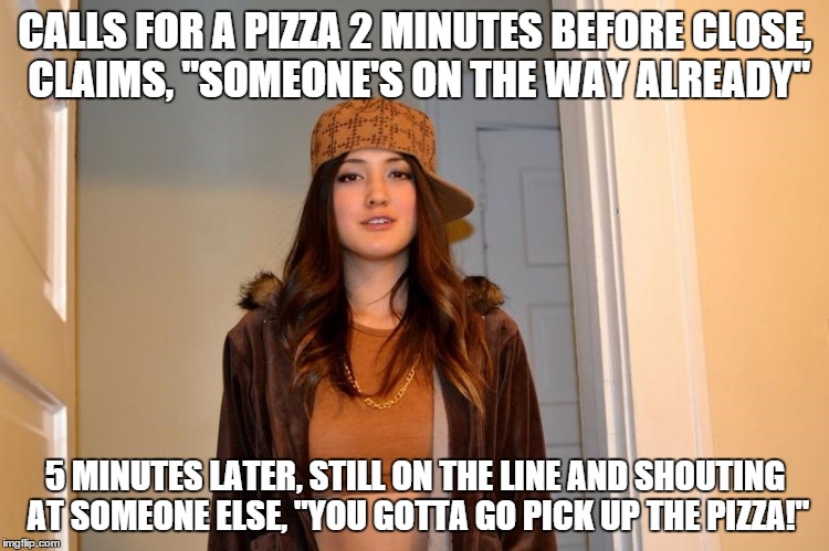 Scumbag Stephanie  | CALLS FOR A PIZZA 2 MINUTES BEFORE CLOSE, CLAIMS, "SOMEONE'S ON THE WAY ALREADY" 5 MINUTES LATER, STILL ON THE LINE AND SHOUTING AT SOMEONE  | image tagged in scumbag stephanie  | made w/ Imgflip meme maker