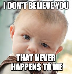 Skeptical Baby Meme | I DON'T BELIEVE YOU THAT NEVER HAPPENS TO ME | image tagged in memes,skeptical baby | made w/ Imgflip meme maker