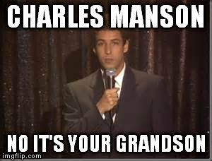 CHARLES MANSON NO IT'S YOUR GRANDSON | image tagged in adam sandler | made w/ Imgflip meme maker
