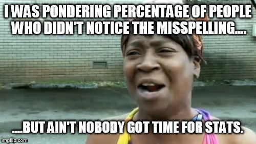 Ain't Nobody Got Time For That Meme | I WAS PONDERING PERCENTAGE OF PEOPLE WHO DIDN'T NOTICE THE MISSPELLING.... ....BUT AIN'T NOBODY GOT TIME FOR STATS. | image tagged in memes,aint nobody got time for that | made w/ Imgflip meme maker