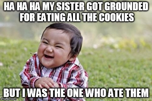Evil Toddler | HA HA HA MY SISTER GOT GROUNDED FOR EATING ALL THE COOKIES BUT I WAS THE ONE WHO ATE THEM | image tagged in memes,evil toddler | made w/ Imgflip meme maker