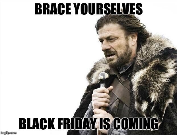 Brace Yourselves X is Coming | BRACE YOURSELVES BLACK FRIDAY IS COMING | image tagged in memes,brace yourselves x is coming | made w/ Imgflip meme maker