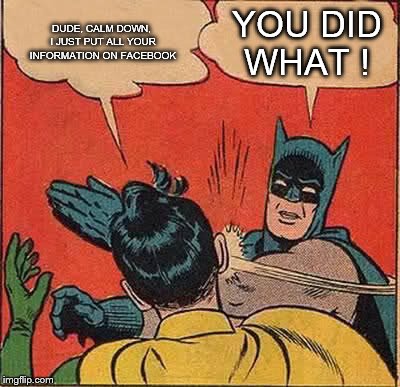 Batman Slapping Robin | DUDE, CALM DOWN, I JUST PUT ALL YOUR INFORMATION ON FACEBOOK YOU DID WHAT ! | image tagged in memes,batman slapping robin | made w/ Imgflip meme maker