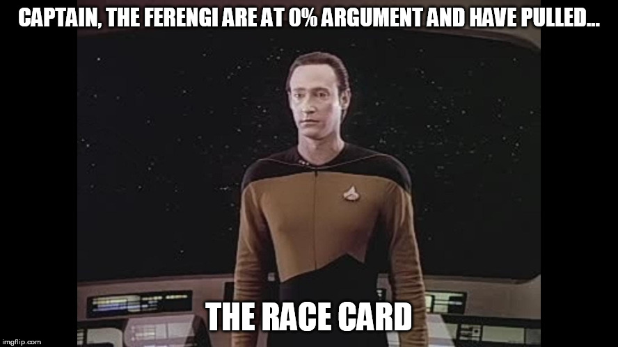 You ever notice what causes the race card to be played? | CAPTAIN, THE FERENGI ARE AT 0% ARGUMENT AND HAVE PULLED... THE RACE CARD | image tagged in data blocks teh viewscreen | made w/ Imgflip meme maker