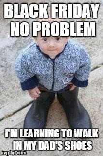 baby shoes | BLACK FRIDAY NO PROBLEM I'M LEARNING TO WALK IN MY DAD'S SHOES | image tagged in baby shoes | made w/ Imgflip meme maker