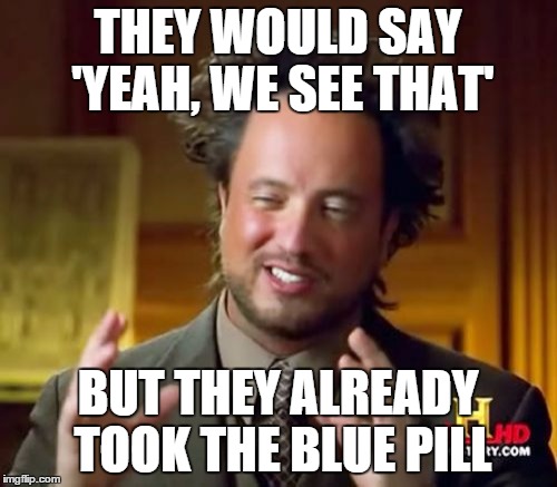 Ancient Aliens Meme | THEY WOULD SAY 'YEAH, WE SEE THAT' BUT THEY ALREADY TOOK THE BLUE PILL | image tagged in memes,ancient aliens | made w/ Imgflip meme maker