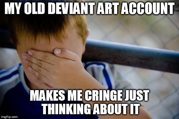 Maybe I'm better off not telling you about it | MY OLD DEVIANT ART ACCOUNT MAKES ME CRINGE JUST THINKING ABOUT IT | image tagged in memes,confession kid | made w/ Imgflip meme maker