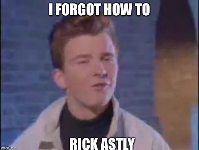 Rick Astley derp | I FORGOT HOW TO RICK ASTLY | image tagged in rick astley derp | made w/ Imgflip meme maker