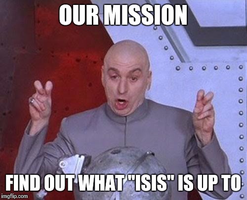 Dr Evil Laser | OUR MISSION FIND OUT WHAT "ISIS" IS UP TO | image tagged in memes,dr evil laser | made w/ Imgflip meme maker