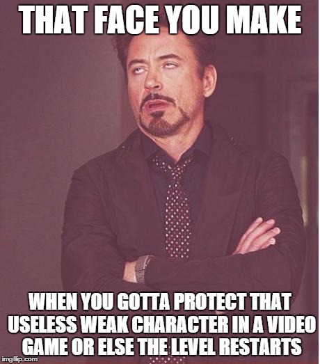 Face You Make Robert Downey Jr Meme | THAT FACE YOU MAKE WHEN YOU GOTTA PROTECT THAT USELESS WEAK CHARACTER IN A VIDEO GAME OR ELSE THE LEVEL RESTARTS | image tagged in memes,face you make robert downey jr | made w/ Imgflip meme maker