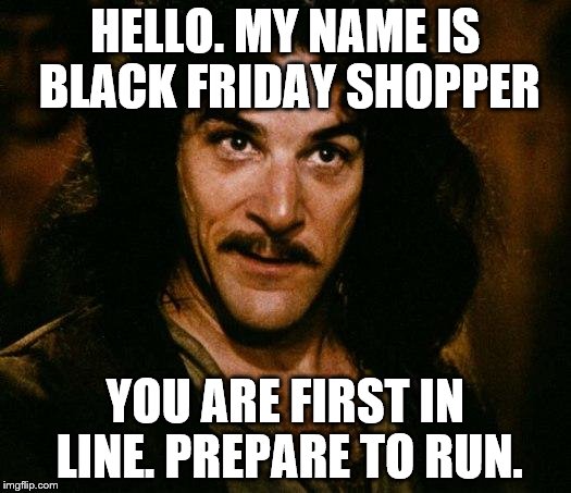 Inigo Montoya Meme | HELLO. MY NAME IS BLACK FRIDAY SHOPPER YOU ARE FIRST IN LINE. PREPARE TO RUN. | image tagged in memes,inigo montoya | made w/ Imgflip meme maker