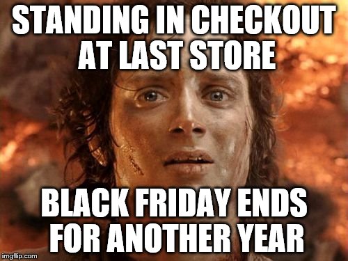It's Finally Over Meme | STANDING IN CHECKOUT AT LAST STORE BLACK FRIDAY ENDS FOR ANOTHER YEAR | image tagged in memes,its finally over | made w/ Imgflip meme maker