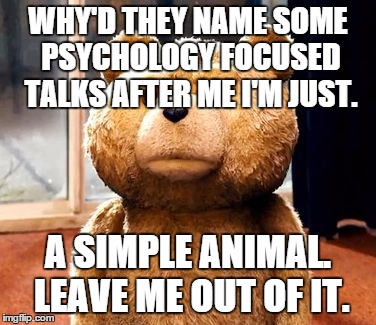 TED Meme | WHY'D THEY NAME SOME PSYCHOLOGY FOCUSED TALKS AFTER ME I'M JUST. A SIMPLE ANIMAL. LEAVE ME OUT OF IT. | image tagged in memes,ted | made w/ Imgflip meme maker