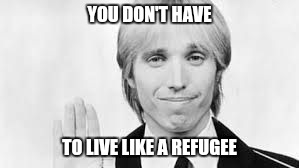Tom Petty Young | YOU DON'T HAVE TO LIVE LIKE A REFUGEE | image tagged in tom petty young | made w/ Imgflip meme maker
