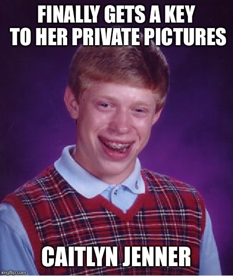 Bad Luck Brian Meme | FINALLY GETS A KEY TO HER PRIVATE PICTURES CAITLYN JENNER | image tagged in memes,bad luck brian | made w/ Imgflip meme maker