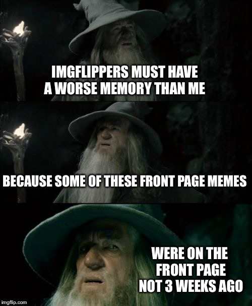 Confused Gandalf Meme | IMGFLIPPERS MUST HAVE A WORSE MEMORY THAN ME BECAUSE SOME OF THESE FRONT PAGE MEMES WERE ON THE FRONT PAGE NOT 3 WEEKS AGO | image tagged in memes,confused gandalf | made w/ Imgflip meme maker