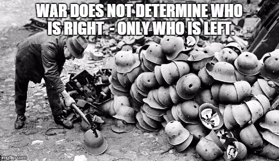 True face of war | WAR DOES NOT DETERMINE WHO IS RIGHT - ONLY WHO IS LEFT. | image tagged in war | made w/ Imgflip meme maker