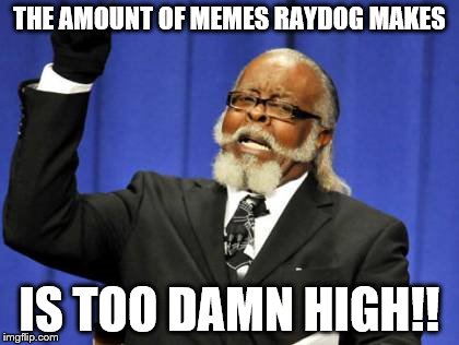 Too Damn High Meme | THE AMOUNT OF MEMES RAYDOG MAKES IS TOO DAMN HIGH!! | image tagged in memes,too damn high | made w/ Imgflip meme maker