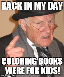 Back In My Day Meme | BACK IN MY DAY COLORING BOOKS WERE FOR KIDS! | image tagged in memes,back in my day | made w/ Imgflip meme maker