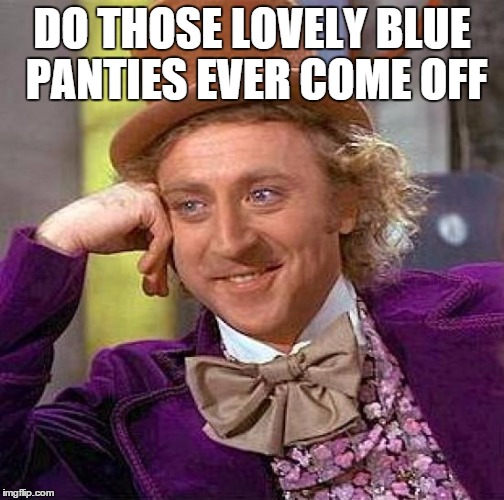 Creepy Condescending Wonka | DO THOSE LOVELY BLUE PANTIES EVER COME OFF | image tagged in memes,creepy condescending wonka | made w/ Imgflip meme maker