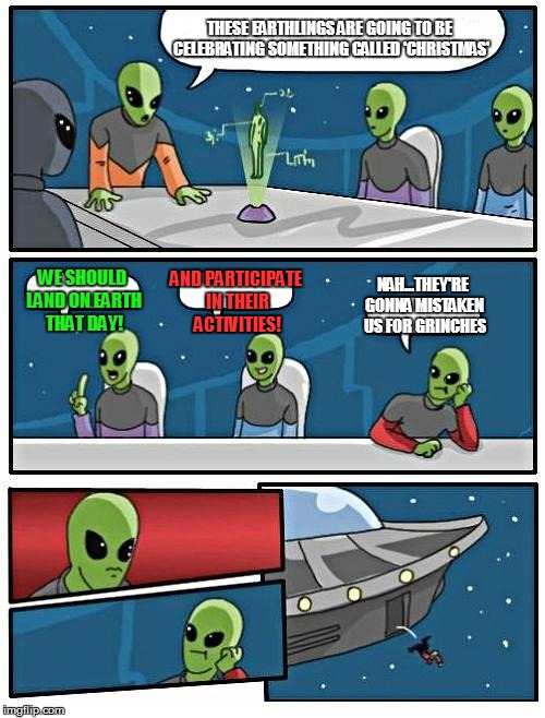 Alien Meeting Christmas Suggestion | THESE EARTHLINGS ARE GOING TO BE CELEBRATING SOMETHING CALLED 'CHRISTMAS' WE SHOULD LAND ON EARTH THAT DAY! AND PARTICIPATE IN THEIR ACTIVIT | image tagged in memes,alien meeting suggestion,christmas | made w/ Imgflip meme maker