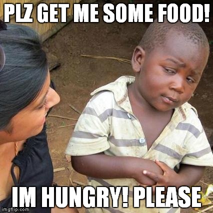 Third World Skeptical Kid | PLZ GET ME SOME FOOD! IM HUNGRY! PLEASE | image tagged in memes,third world skeptical kid | made w/ Imgflip meme maker