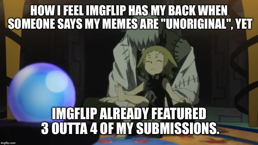 Thanks to IMGFLIP  | HOW I FEEL IMGFLIP HAS MY BACK WHEN SOMEONE SAYS MY MEMES ARE "UNORIGINAL", YET IMGFLIP ALREADY FEATURED 3 OUTTA 4 OF MY SUBMISSIONS. | image tagged in animeme | made w/ Imgflip meme maker
