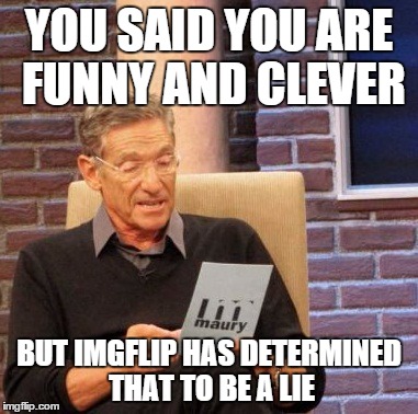 Maury Lie Detector | YOU SAID YOU ARE FUNNY AND CLEVER BUT IMGFLIP HAS DETERMINED THAT TO BE A LIE | image tagged in memes,maury lie detector | made w/ Imgflip meme maker