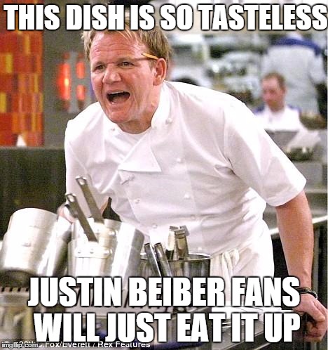 Chef Gordon Ramsay Meme | THIS DISH IS SO TASTELESS JUSTIN BEIBER FANS WILL JUST EAT IT UP | image tagged in memes,chef gordon ramsay | made w/ Imgflip meme maker