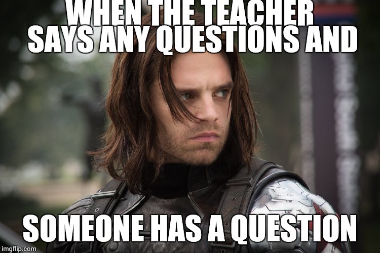 Winter Soldier | WHEN THE TEACHER SAYS ANY QUESTIONS AND SOMEONE HAS A QUESTION | image tagged in winter soldier | made w/ Imgflip meme maker
