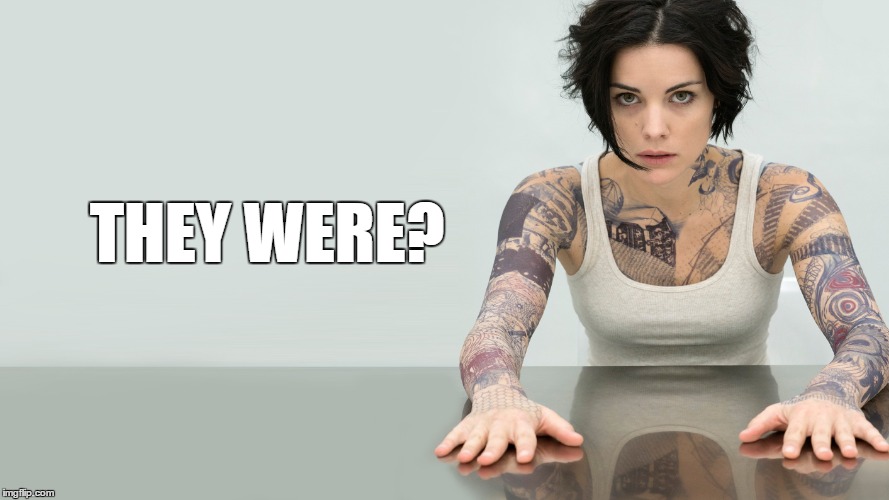 Blindspot | THEY WERE? | image tagged in blindspot | made w/ Imgflip meme maker