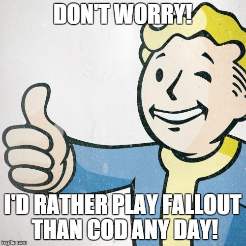 DON'T WORRY! I'D RATHER PLAY FALLOUT THAN COD ANY DAY! | made w/ Imgflip meme maker