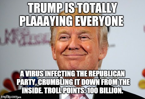 Donald trump approves | TRUMP IS TOTALLY PLAAAYING EVERYONE A VIRUS INFECTING THE REPUBLICAN PARTY, CRUMBLING IT DOWN FROM THE INSIDE. TROLL POINTS: 100 BILLION. | image tagged in donald trump approves | made w/ Imgflip meme maker