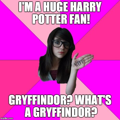 Idiot Nerd Girl Meme | I'M A HUGE HARRY POTTER FAN! GRYFFINDOR? WHAT'S A GRYFFINDOR? | image tagged in memes,idiot nerd girl | made w/ Imgflip meme maker