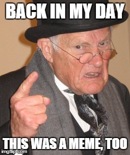 Back In My Day Meme | BACK IN MY DAY THIS WAS A MEME, TOO | image tagged in memes,back in my day | made w/ Imgflip meme maker