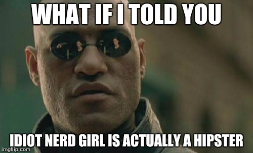 She's no idiot, she just knows nothing about nerd culture | WHAT IF I TOLD YOU IDIOT NERD GIRL IS ACTUALLY A HIPSTER | image tagged in memes,matrix morpheus,idiot nerd girl,hipster,mind blown | made w/ Imgflip meme maker