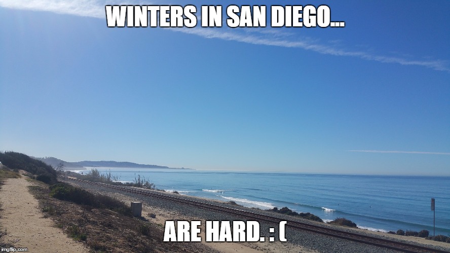 WINTERS IN SAN DIEGO... ARE HARD. : ( | made w/ Imgflip meme maker