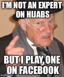 Back In My Day Meme | I'M NOT AN EXPERT ON HIJABS BUT I PLAY ONE ON FACEBOOK | image tagged in memes,back in my day | made w/ Imgflip meme maker