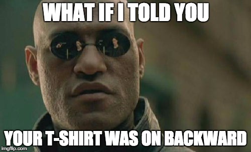 Matrix Morpheus | WHAT IF I TOLD YOU YOUR T-SHIRT WAS ON BACKWARD | image tagged in memes,matrix morpheus | made w/ Imgflip meme maker