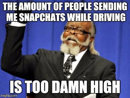 Too Damn High Meme | THE AMOUNT OF PEOPLE SENDING ME SNAPCHATS WHILE DRIVING IS TOO DAMN HIGH | image tagged in memes,too damn high | made w/ Imgflip meme maker