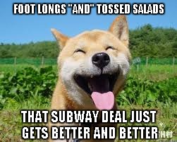 FOOT LONGS "AND" TOSSED SALADS THAT SUBWAY DEAL JUST GETS BETTER AND BETTER | made w/ Imgflip meme maker