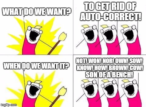 Auto-Correct | WHAT DO WE WANT? TO GET RID OF AUTO-CORRECT! WHEN DO WE WANT IT? NOT! WON! NOR! OWN! SOW! KNOW! HOW! BROWN! COW! SON OF A BENCH! | image tagged in memes,what do we want | made w/ Imgflip meme maker