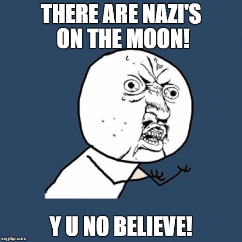 Y U No Meme | THERE ARE NAZI'S ON THE MOON! Y U NO BELIEVE! | image tagged in memes,y u no | made w/ Imgflip meme maker