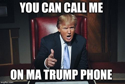 Trump fires | YOU CAN CALL ME ON MA TRUMP PHONE | image tagged in trump fires | made w/ Imgflip meme maker