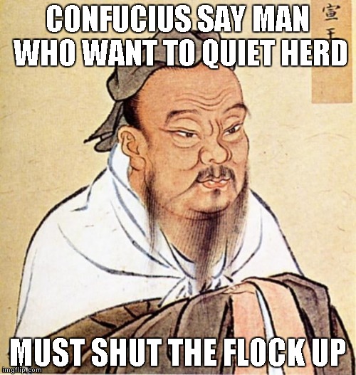 CONFUCIUS SAY MAN WHO WANT TO QUIET HERD MUST SHUT THE FLOCK UP | made w/ Imgflip meme maker